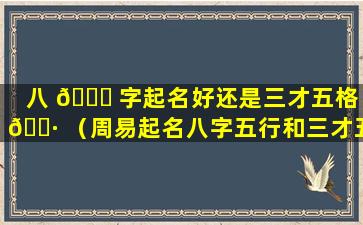 八 💐 字起名好还是三才五格 🕷 （周易起名八字五行和三才五格哪个更重要）